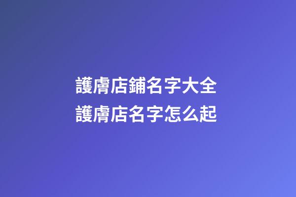 護膚店鋪名字大全 護膚店名字怎么起